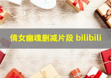 倩女幽魂删减片段 bilibili